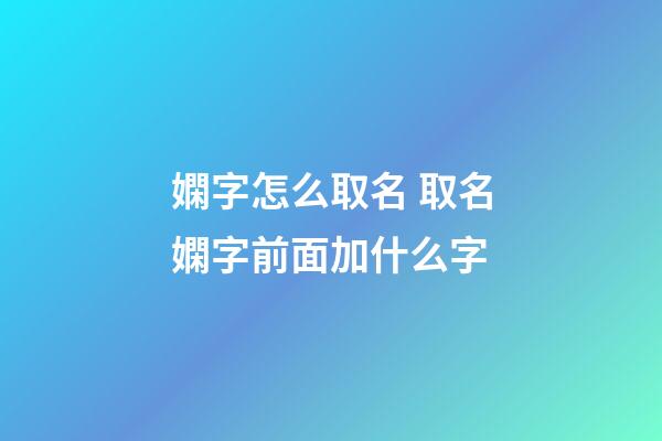 嫻字怎么取名 取名嫻字前面加什么字